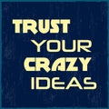 Trust your crazy ideas. Motivational quote