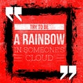 Try to be a rainbow in someone`s cloud - Motivational and inspirational quote on red grunge background