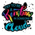 Try to be a rainbow in someone`s cloud.