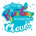 Try to be a rainbow in someone`s cloud.