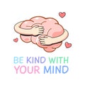 two hand is hugging a brain. Be Kind with your mind