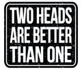 TWO HEADS ARE BETTER THAN ONE, words on black stamp sign