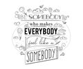 Typography poster with hand drawn elements. Inspirational quote. Be somebody who makes everybody feel like a somebody.