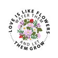 Typography slogan with flower rose. Love is like flowers water them and let them grow.