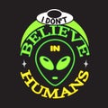 Ufo Quotes and Slogan good for T-Shirt. I Don t Believe in Humans