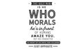 The ugly man is he who morals he`s in front of human amaze you