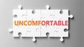 Uncomfortable complex like a puzzle - pictured as word Uncomfortable on a puzzle pieces to show that Uncomfortable can be