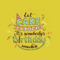 Unique lettering poster with a phrase EAT CAKE BECAUSE IT S SOMEBODY S BIRTHDAY SOMEWHERE. Vector art.