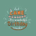 Unique lettering poster with a phrase EAT CAKE BECAUSE IT S SOMEBODY S BIRTHDAY SOMEWHERE. Vector art. Royalty Free Stock Photo