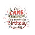 Unique lettering poster with a phrase EAT CAKE BECAUSE IT S SOMEBODY S BIRTHDAY SOMEWHERE. Vector art.