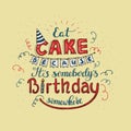 Unique lettering poster with a phrase EAT CAKE BECAUSE IT S SOMEBODY S BIRTHDAY SOMEWHERE. Vector art.