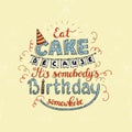 Unique lettering poster with a phrase EAT CAKE BECAUSE IT S SOMEBODY S BIRTHDAY SOMEWHERE. Vector art. Royalty Free Stock Photo