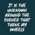 It is the unknown around the corner that turns my wheels. Best awesome inspirational or motivational cycling quote