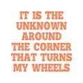 It is the unknown around the corner that turns my wheels. Best being unique inspirational or motivational cycling quote