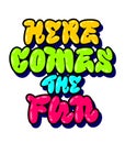 Urban art style illustration with vibrant typography, Here comes the fun. Bubble graffiti style lettering design element