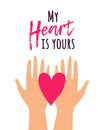 Vector cute illustration with two hands holding heart and text My Heart is Yours. Happy Valentine`s Day romantic greeting card