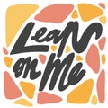 Lean on me. Vector hand drawn calligraphic design poster. Good for wall art, t shirt print design, web banner, video