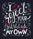 Vector hand drawn inspiration lettering quote. I reject your reality and substitute my own. Can be used as a print on t-shirts and Royalty Free Stock Photo