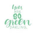 Vector hand drawn sign.Calligraphy. You are SO green darling. Motivational quote. Modern lettering quote for print