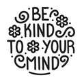 Vector illustration. Be kind to your mind. Inscription. Inspirational and funny quotes. Printable template.