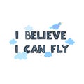 Vector illustration with hand-drawn lettering. I belive I can fly.