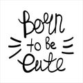Vector illustration with hand drawn motivational lettering - born to be cute for poster, black and white quote