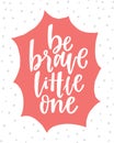 Vector lettering typography poster with quote - Be brave little one. Trendy childish print design, greeting card, home