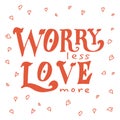 Vector poster with sweet quote. Hand drawn lettering for card design. Romantic background. Worry less, love more