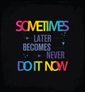 Sometimes later becomes never do it now