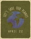 Vintage poster design for Earth Day April 22, lets save our Earth. Vintage grunge shabby poster.