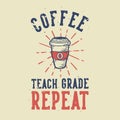Vintage slogan typography coffee teach grade repeat