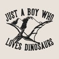 vintage slogan typography just a boy who loves dinosaurs