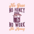 vintage slogan typography no bees no honey no work no money