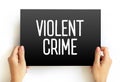 Violent crime - in which an offender or perpetrator uses or threatens to use harmful force upon a victim, text on card concept