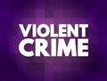 Violent crime - in which an offender or perpetrator uses or threatens to use harmful force upon a victim, text concept for