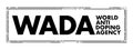 WADA World Anti Doping Agency - foundation initiated by the International Olympic Committee to promote, coordinate, and monitor