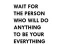 Wait for the person who will do anything