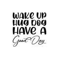 wake up hug dog have a good day black letter quote