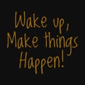 Wake up, make things happen! Motivational quotes