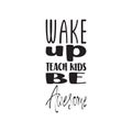 wake up teach kids be awesome black letter quote