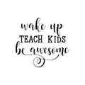 Wake up, teach kids, be awesome. Lettering. calligraphy vector illustration. Royalty Free Stock Photo