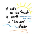 A walk on the Beach is worth a Thousand Words - handwritten motivational quote.