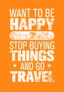 Want To Be Happy Stop Buying Things And Go Travel. Outdoor Adventure Creative Motivation Quote.