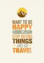 Want To Be Happy Stop Buying Things And Go Travel. Outdoor Adventure Creative Motivation Quote.