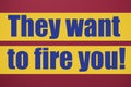 They want to fire you. Text in blue letters highlighted in yellow on a burgundy background Royalty Free Stock Photo