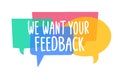 We want your feedback. Text on colorful bright speech bubbles, dialogue box background. Vector illustration isolated on Royalty Free Stock Photo