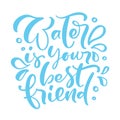 Water is your best friend Blue vector handwritten lettering quote. Typography slogan. Hand sketched phrase. Healthy