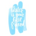 Water is your best friend vector handwritten lettering quote. Typography slogan.