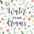 Water your dreams motivational lettering card decorated with spring flowers, inspiration quote, handwritten script