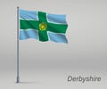 Waving flag of Derbyshire - county of England on flagpole. Template for independence day poster design